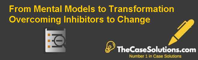 From Mental Models to Transformation: Overcoming Inhibitors to Change Case Solution